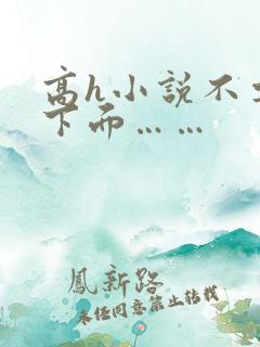 高h小说不要舔下面……