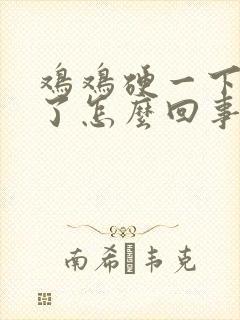 鸡鸡硬一下就软了怎么回事