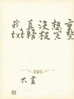 我真没想重生啊txt精校完整版