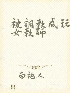 被调教成玩物的女教师