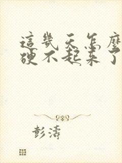 这几天怎么突然硬不起来了