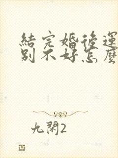 结完婚后运气特别不好怎么办