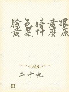 脸色暗黄眼睛发黄是什么原因