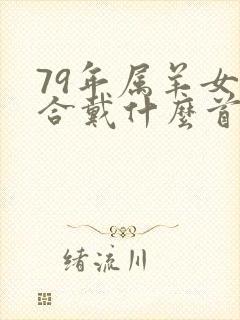 79年属羊女适合戴什么首饰