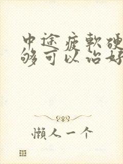 中途疲软硬度不够可以治好吗