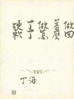 硬了做着做着又软了怎么回事