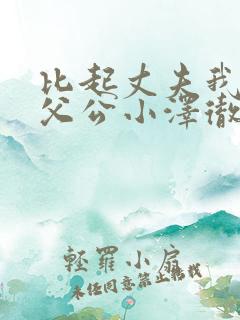 比起丈夫我更爱父公小泽彻