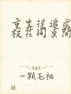 重生从追求青涩校花同桌开始小说阅读全部