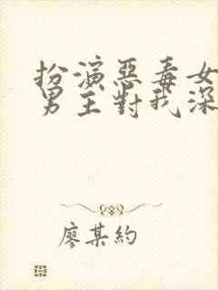 扮演恶毒女配,男主对我深情沦陷小说