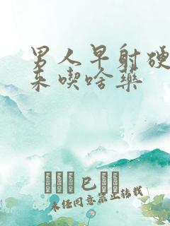 男人早射硬不起来吃啥药