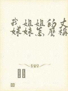 我姐姐的丈夫的妹妹怎么称呼