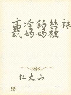 高冷的丝袜女总裁妈妈被