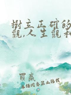 树立正确的世界观,人生观和价值观