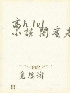 高h 1v1 小说 闺蜜老公