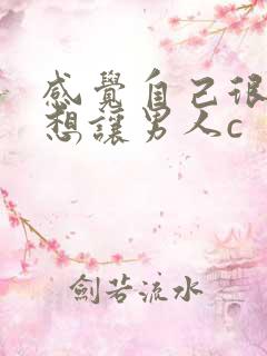 感觉自己很骚很想让男人c