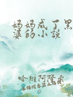 妈妈成了黑鬼老婆的小说