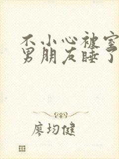 不小心被室友的男朋友睡了之后