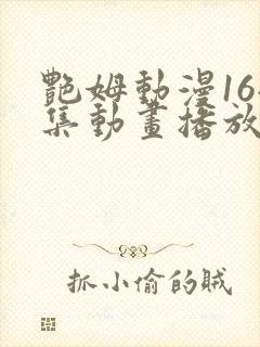 艳姆动漫16全集动画播放