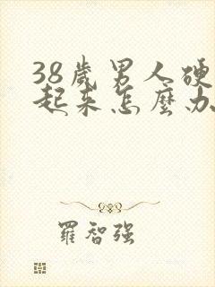 38岁男人硬不起来怎么办