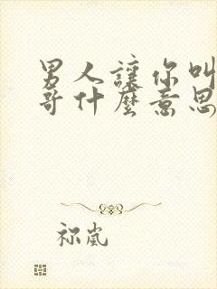 男人让你叫他哥哥什么意思