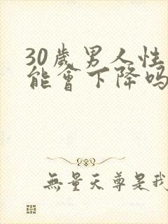30岁男人性功能会下降吗