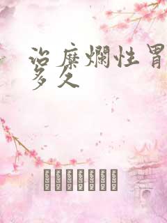 治糜烂性胃炎要多久