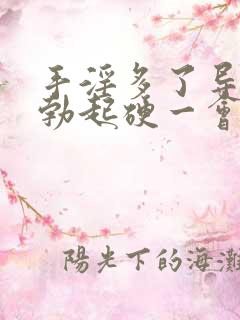 手淫多了导致的勃起硬一会儿就软了