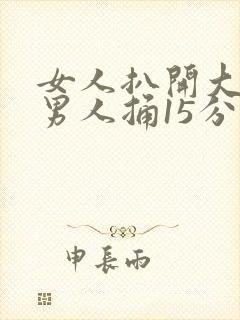 女人扒开大腿让男人捅15分钟