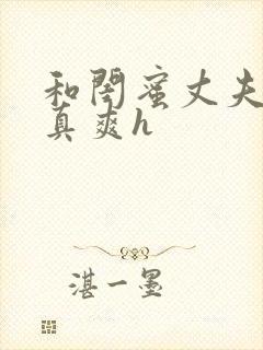 和闺蜜丈夫啪的真爽h