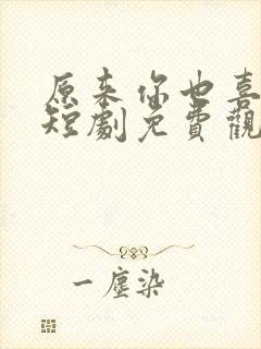 原来你也喜欢我短剧免费观看高清