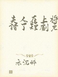 夫人在上将军知错了短剧免费观看全集