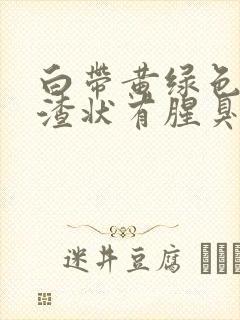 白带黄绿色豆腐渣状有腥臭味