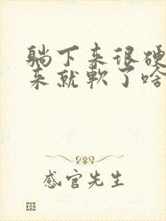 躺下来很硬站起来就软了啥原因