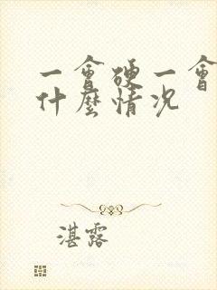 一会硬一会软是什么情况