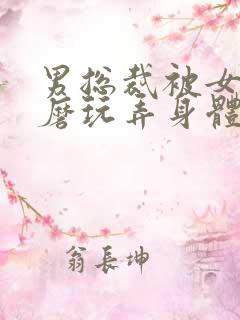 男总裁被女攻折磨玩弄身体