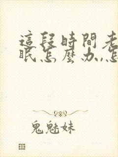 这段时间老是失眠怎么办,怎么调理