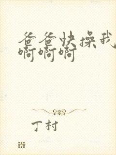 爸爸快操我啊啊啊啊啊