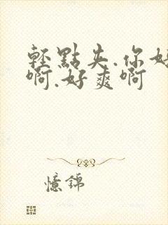 轻点夹.你好紧啊.好爽啊