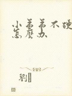 小弟弟不硬起了怎么办