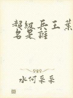 超级兵王叶谦无名是谁