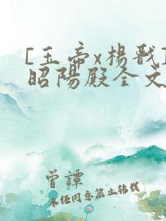 [玉帝x杨戬]昭阳殿全文免费阅读笔趣阁