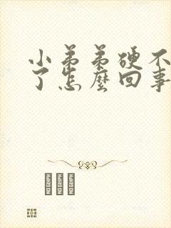 小弟弟硬不起来了怎么回事