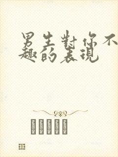 男生对你不感兴趣的表现