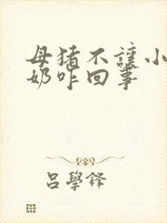 母猪不让小猪吃奶咋回事