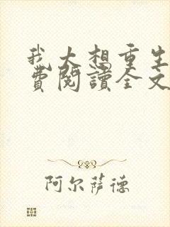 我太想重生了免费阅读全文