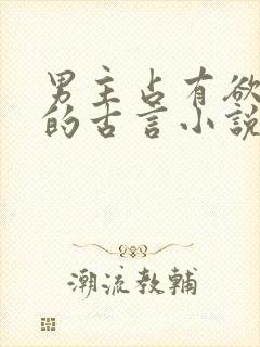 男主占有欲很强的古言小说