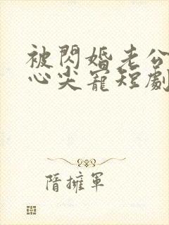 被闪婚老公捧在心尖宠短剧