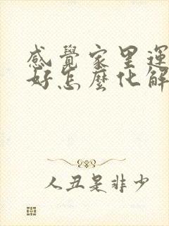 感觉家里运气不好怎么化解