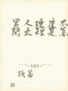 男人硬度不够时间太短是怎么回事