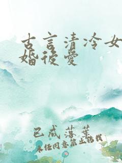 古言清冷女主先婚后爱